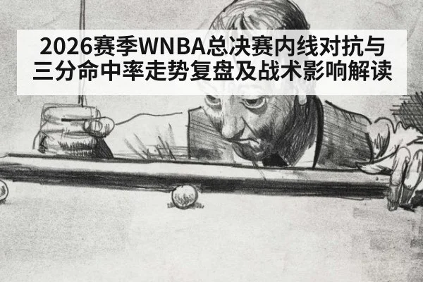 2026赛季WNBA总决赛内线对抗与三分命中率走势复盘及战术影响解读